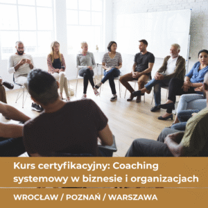 Kurs certyfikacyjny: Coaching systemowy w biznesie i organizacjach